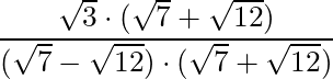 \dfrac{\sqrt{3} \cdot (\sqrt{7} + \sqrt{12})}{(\sqrt{7} - \sqrt{12}) \cdot (\sqrt{7} + \sqrt{12})}