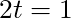 2t = 1