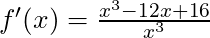 f'(x) =\frac{x^3 -12x + 16}{x^3}