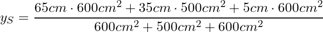 y_S = \dfrac{65 cm \cdot 600 cm^2 + 35 cm \cdot 500 cm^2 + 5 cm \cdot 600 cm^2}{600 cm^2 + 500 cm^2 + 600 cm^2}