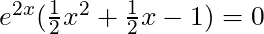 e^{2x}(\frac{1}{2}x^2 + \frac{1}{2}x - 1) = 0