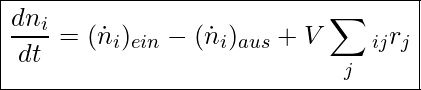  \boxed{ \frac{dn_i}{dt} = ( \dot{n}_i)_{ein} - ( \dot{n}_i)_{aus} + V \sum_j \ny_{ij} r_j }