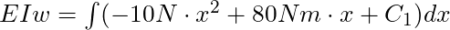 EIw =  \int(-10N \cdot x^2 + 80 Nm \cdot x + C_1) dx