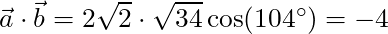 \vec{a} \cdot \vec{b} = 2\sqrt{2} \cdot \sqrt{34} \cos(104^{\circ}) = -4