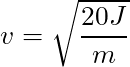 v = \sqrt{\dfrac{20 J}{m} }