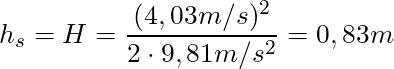 h_{s} = H =  \dfrac{(4,03 m/s)^2}{2 \cdot 9,81 m/s^2} = 0,83 m