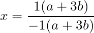 x = \dfrac{1(a + 3b)}{-1(a+3b)}