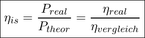  \boxed{ \eta_{is} = \frac{P_{real}}{P_{theor}} = \frac{\eta_{real}}{\eta_{vergleich}} }