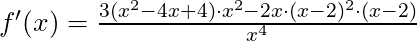 f'(x) =\frac{3(x^2-4x + 4) \cdot x^2 - 2x \cdot (x-2)^2\cdot (x-2)}{x^4}