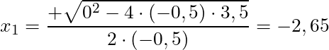 x_{1} = \dfrac{+ \sqrt{0^2- 4 \cdot (-0,5) \cdot 3,5}}{2 \cdot (-0,5)} = -2,65