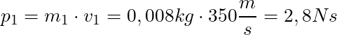 p_1 = m_1 \cdot v_1 = 0,008 kg \cdot 350 \dfrac{m}{s} = 2,8 Ns