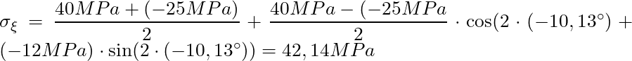 \sigma_{\xi} = \dfrac{40 MPa+ (-25 MPa)}{2} + \dfrac{40 MPa- (-25 MPa}{2} \cdot \cos(2  \cdot (-10,13^\circ) + (-12 MPa) \cdot \sin(2 \cdot (-10,13^\circ)) = 42,14 MPa