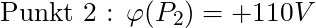 \text{Punkt 2 : } \varphi (P_2) = +110 V