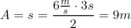 A = s = \dfrac{6 \frac{m}{s} \cdot 3s}{2} = 9m