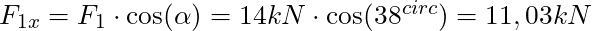 F_{1x} = F_1 \cdot \cos(\alpha) = 14 kN \cdot \cos(38^{circ}) = 11,03 kN