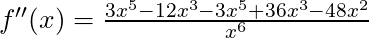 f''(x) = \frac{3x^5 - 12x^3 -3x^5 +36x^3 - 48x^2}{x^6}