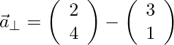 \vec{a}_{\perp} = \left( \begin{array}{c} 2 \\ 4 \end{array} \right) - \left( \begin{array}{c} 3 \\ 1 \end{array} \right)