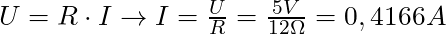 U = R \cdot I \rightarrow I = \frac{U}{R} = \frac{5 V}{12 \Omega} = 0,4166 A