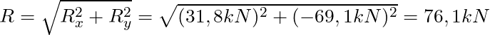 R = \sqrt{R_x^2 + R_y^2} = \sqrt{(31,8 kN)^2 + (-69,1 kN)^2} = 76,1 kN