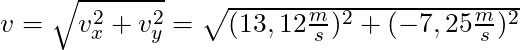 v = \sqrt{v_x^2 + v_y^2} = \sqrt{(13,12 \frac{m}{s})^2 + (-7,25 \frac{m}{s})^2}