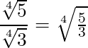 \dfrac{\sqrt[4]{5}}{\sqrt[4]{3}} = \sqrt[4]{\frac{5}{3}}