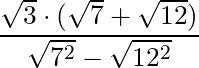 \dfrac{\sqrt{3} \cdot (\sqrt{7} + \sqrt{12})}{\sqrt{7^2} - \sqrt{12^2}}