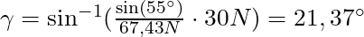 \gamma = \sin^{-1} (\frac{\sin(55^\circ)}{67,43N} \cdot 30 N) = 21,37^\circ