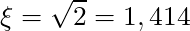 \xi = \sqrt{2} = 1,414