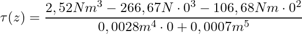 \tau(z) = \dfrac{2,52Nm^3 - 266,67N \cdot 0^3 - 106,68Nm \cdot 0^2}{0,0028m^4 \cdot 0 + 0,0007m^5}