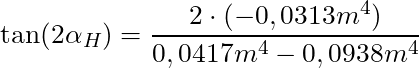 \tan(2 \alpha_H) = \dfrac{2 \cdot (-0,0313m^4)}{0,0417m^4 - 0,0938m^4}