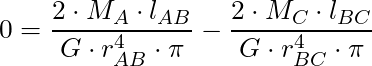 0 = \dfrac{2 \cdot M_A \cdot l_{AB}}{G \cdot r_{AB}^4 \cdot \pi} - \dfrac{2 \cdot M_C \cdot l_{BC}}{G \cdot r_{BC}^4 \cdot \pi}