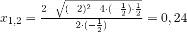 x_{1,2} = \frac{2 - \sqrt{(-2)^2 - 4 \cdot (-\frac{1}{2}) \cdot \frac{1}{2}}}{2 \cdot (-\frac{1}{2})} = 0,24