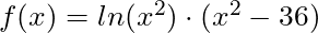 f(x) = ln(x^2) \cdot (x^2 - 36)