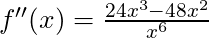 f''(x) = \frac{24x^3-48x^2}{x^6}