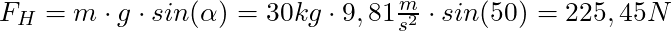 F_H = m \cdot g \cdot sin(\alpha) = 30 kg \cdot 9,81 \frac{m}{s^2} \cdot sin(50°) = 225,45 N