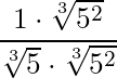 \dfrac{1 \cdot \sqrt[3]{5^2} }{\sqrt[3]{5} \cdot \sqrt[3]{5^2}}