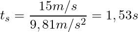 t_s = \dfrac{15 m/s}{9,81 m/s^2} = 1,53 s