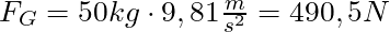 F_G = 50 kg \cdot 9,81 \frac{m}{s^2} = 490,5 N