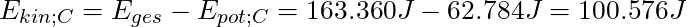E_{kin;C} = E_{ges} - E_{pot;C} = 163.360 J - 62.784 J = 100.576 J