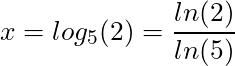 x = log_5(2) = \dfrac{ln(2)}{ln(5)}