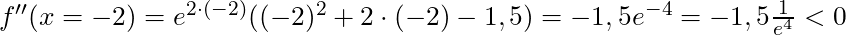 f''(x = -2) = e^{2 \cdot (-2)}((-2)^2 + 2 \cdot (-2) - 1,5) = -1,5e^{-4} = -1,5\frac{1}{e^4} < 0