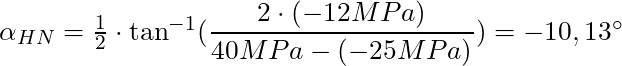 \alpha_{HN} = \frac{1}{2} \cdot \tan^{-1}(\dfrac{2 \cdot (-12 MPa)}{40 MPa - (-25 MPa)}) = -10,13^\circ