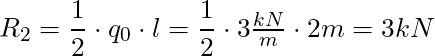 R_2 = \dfrac{1}{2} \cdot q_0 \cdot l = \dfrac{1}{2} \cdot 3 \frac{kN}{m} \cdot 2m = 3 kN
