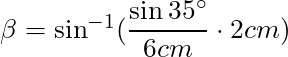\beta = \sin^{-1}(\dfrac{\sin{35^\circ}}{6 cm} \cdot 2 cm)