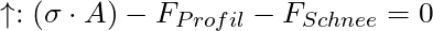 \uparrow : ( \sigma \cdot A ) - F_{Profil} - F_{Schnee} = 0