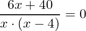 \dfrac{6x + 40}{x \cdot (x-4)} = 0