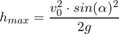 h_{max} = \dfrac{v_0^2 \cdot sin(\alpha)^2 }{2g}