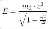  \boxed{ E = \frac{m_0 \cdot c^2}{\sqrt{1 - \frac{v^2}{c^2}}} }