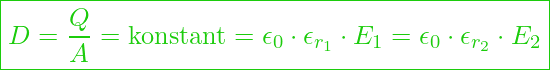  \boxed{ D = \frac{Q}{A} = \text{konstant} = \epsilon_0 \cdot \epsilon_{r_1} \cdot E_1 = \epsilon_0 \cdot \epsilon_{r_2} \cdot E_2 }
