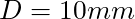 D = 10 mm